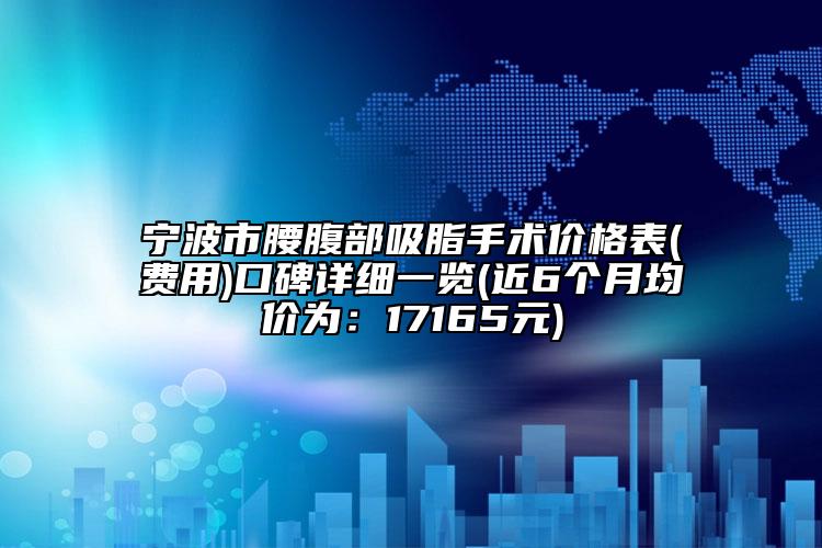 宁波市腰腹部吸脂手术价格表(费用)口碑详细一览(近6个月均价为：17165元)