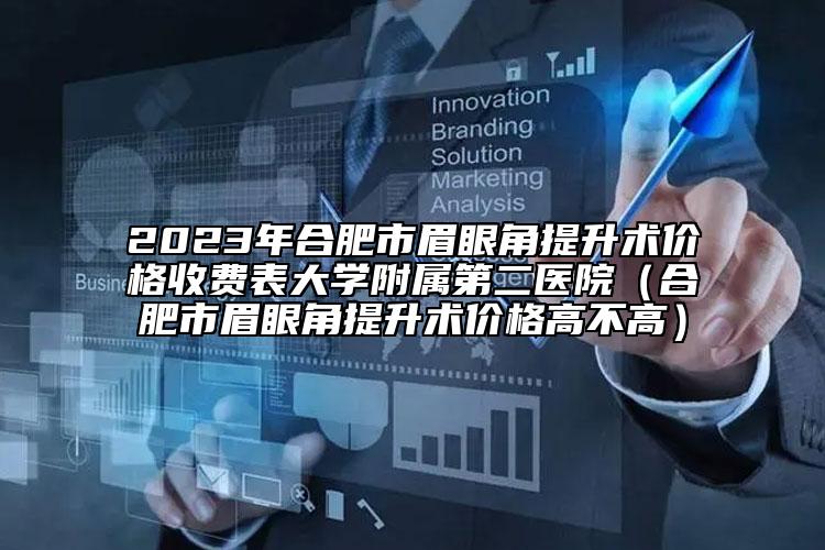 2023年合肥市眉眼角提升术价格收费表大学附属第二医院（合肥市眉眼角提升术价格高不高）