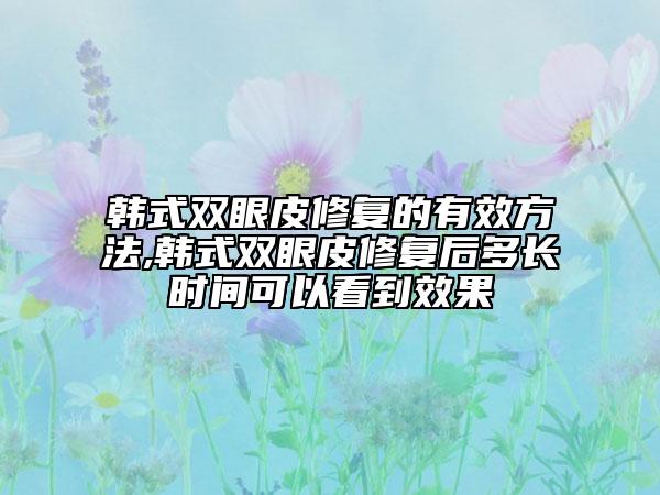韩式双眼皮修复的有效方法,韩式双眼皮修复后多长时间可以看到效果