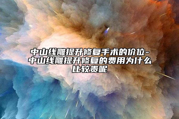 中山线雕提升修复手术的价位-中山线雕提升修复的费用为什么比较贵呢