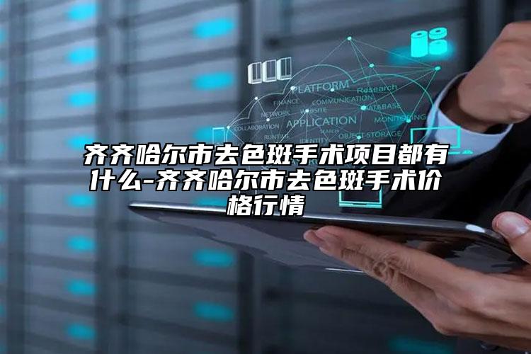 齐齐哈尔市去色斑手术项目都有什么-齐齐哈尔市去色斑手术价格行情