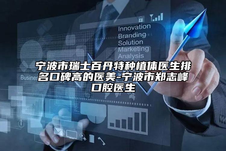 宁波市瑞士百丹特种植体医生排名口碑高的医美-宁波市郑志峰口腔医生
