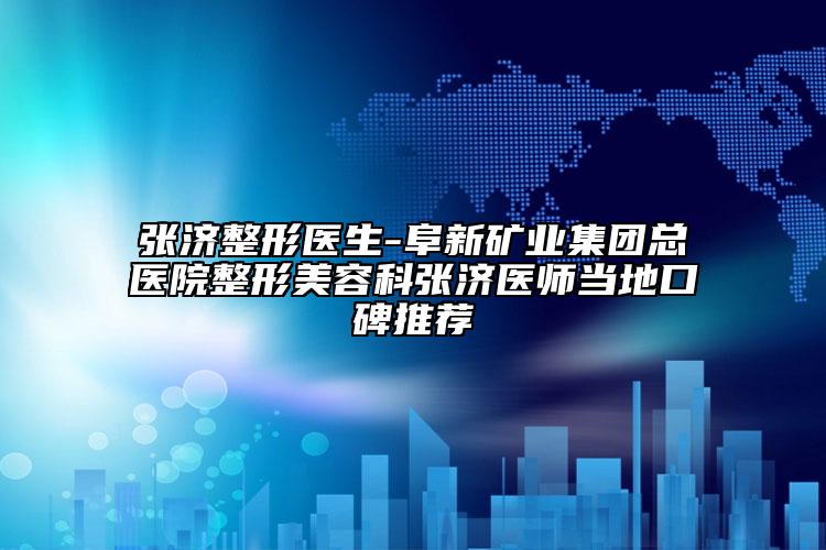 张济整形医生-阜新矿业集团总医院整形美容科张济医师当地口碑推荐