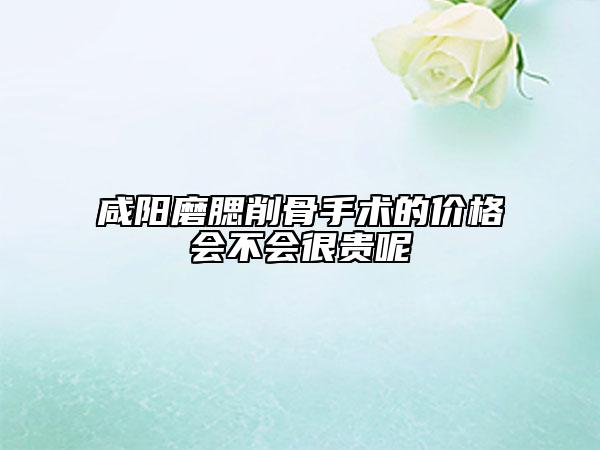 咸阳磨腮削骨手术的价格会不会很贵呢