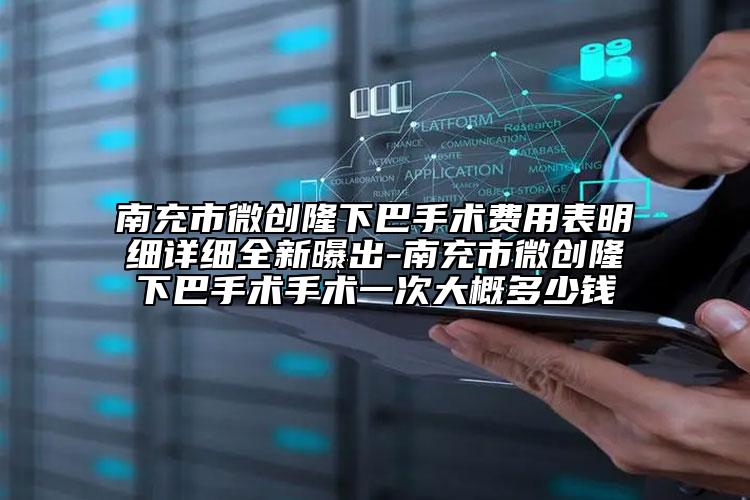 南充市微创隆下巴手术费用表明细详细全新曝出-南充市微创隆下巴手术手术一次大概多少钱