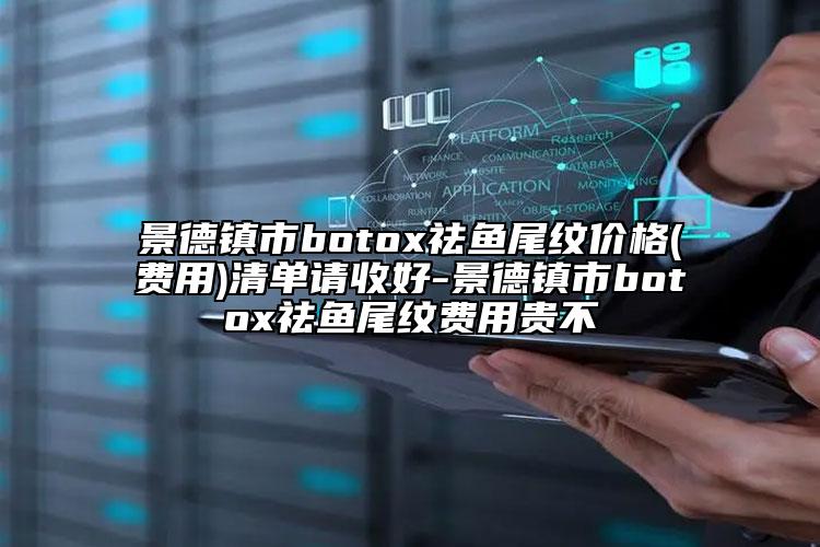 景德镇市botox祛鱼尾纹价格(费用)清单请收好-景德镇市botox祛鱼尾纹费用贵不