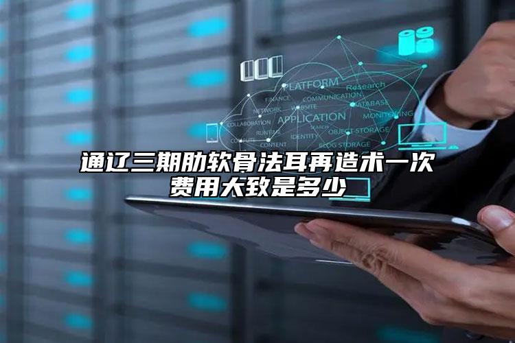 通辽三期肋软骨法耳再造术一次费用大致是多少