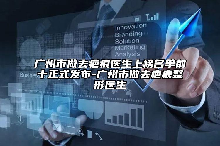广州市做去疤痕医生上榜名单前十正式发布-广州市做去疤痕整形医生