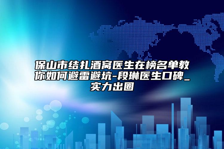 保山市结扎酒窝医生在榜名单教你如何避雷避坑-段琳医生口碑_实力出圈