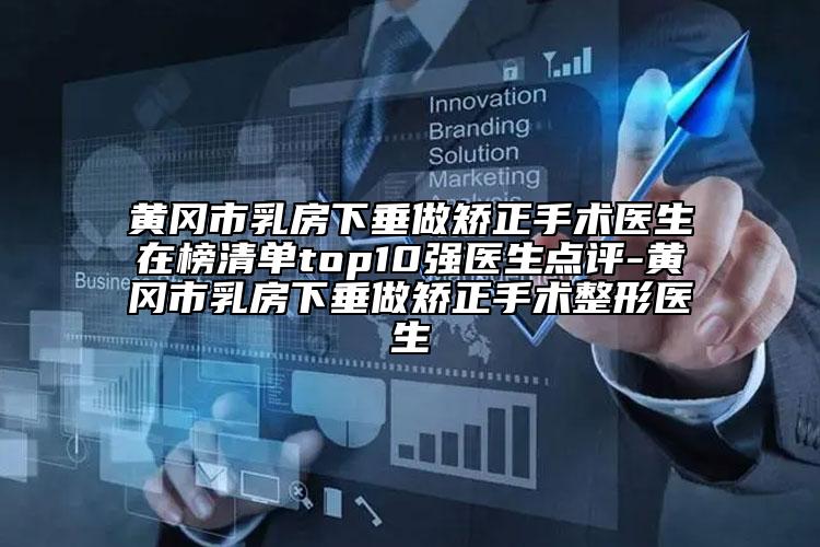 黄冈市乳房下垂做矫正手术医生在榜清单top10强医生点评-黄冈市乳房下垂做矫正手术整形医生