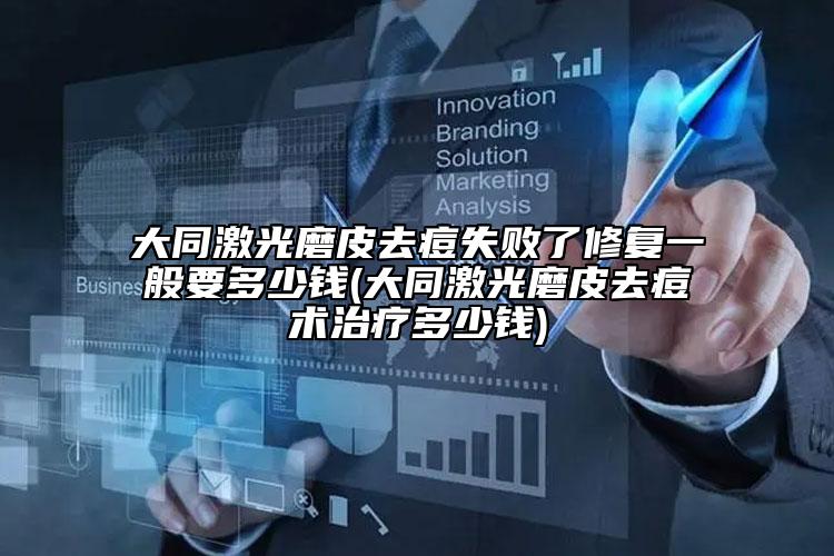 大同激光磨皮去痘失败了修复一般要多少钱(大同激光磨皮去痘术治疗多少钱)