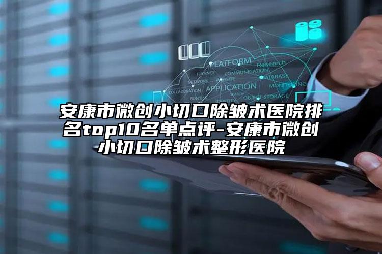 安康市微创小切口除皱术医院排名top10名单点评-安康市微创小切口除皱术整形医院