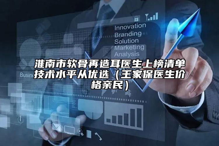 淮南市软骨再造耳医生上榜清单技术水平从优选（王家保医生价格亲民）