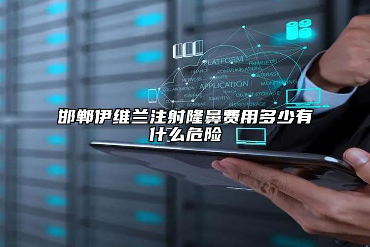 邯郸伊维兰注射隆鼻费用多少有什么危险