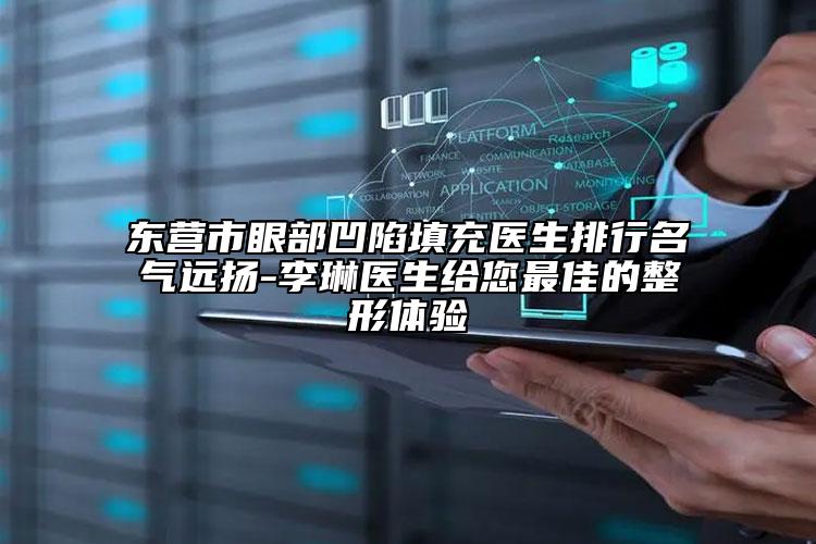 东营市眼部凹陷填充医生排行名气远扬-李琳医生给您最佳的整形体验