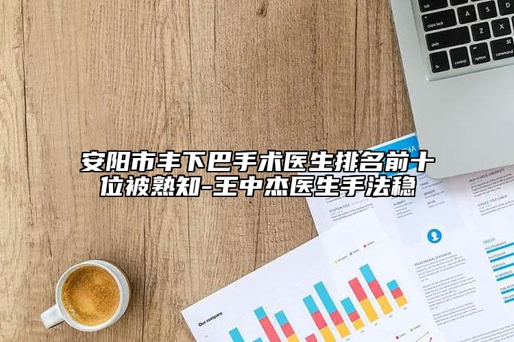 安阳市丰下巴手术医生排名前十位被熟知-王中杰医生手法稳