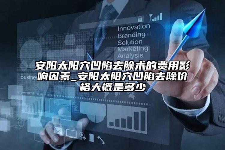 安阳太阳穴凹陷去除术的费用影响因素_安阳太阳穴凹陷去除价格大概是多少