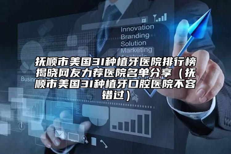 抚顺市美国3I种植牙医院排行榜揭晓网友力荐医院名单分享（抚顺市美国3I种植牙口腔医院不容错过）