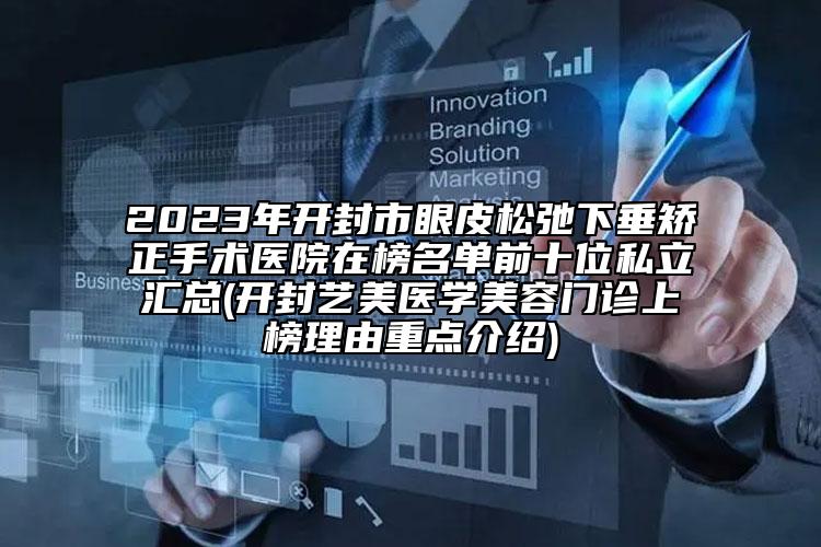 2023年开封市眼皮松弛下垂矫正手术医院在榜名单前十位私立汇总(开封艺美医学美容门诊上榜理由重点介绍)