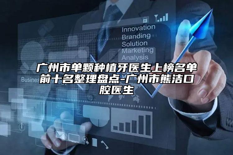 广州市单颗种植牙医生上榜名单前十名整理盘点-广州市熊洁口腔医生
