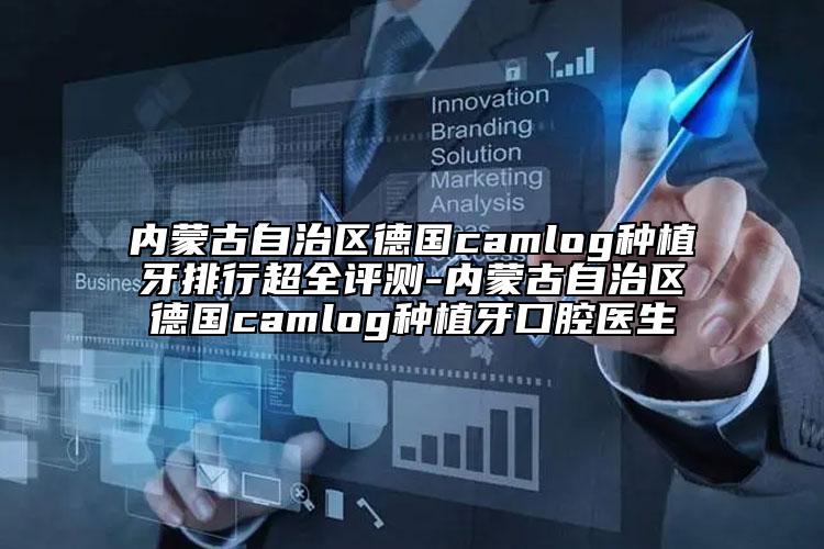 内蒙古自治区德国camlog种植牙排行超全评测-内蒙古自治区德国camlog种植牙口腔医生