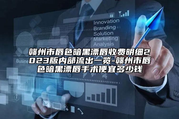 赣州市唇色暗黑漂唇收费明细2023版内部流出一览-赣州市唇色暗黑漂唇手术便宜多少钱