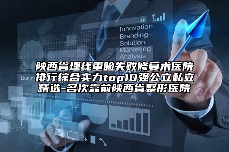陕西省埋线重睑失败修复术医院排行综合实力top10强公立私立精选-名次靠前陕西省整形医院