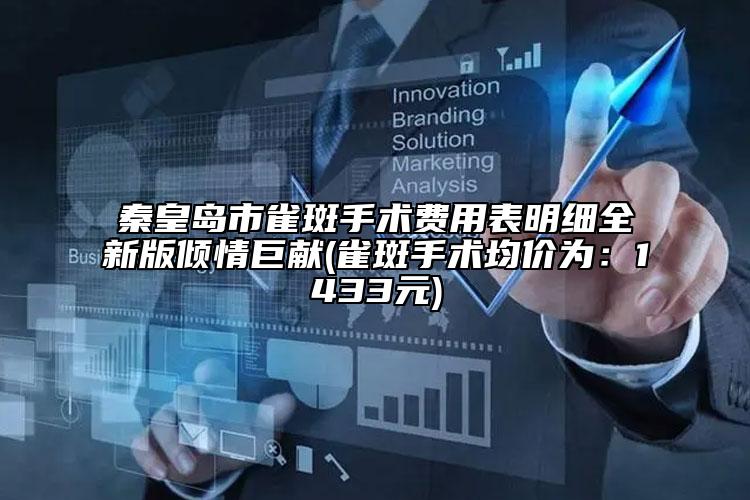 秦皇岛市雀斑手术费用表明细全新版倾情巨献(雀斑手术均价为：1433元)