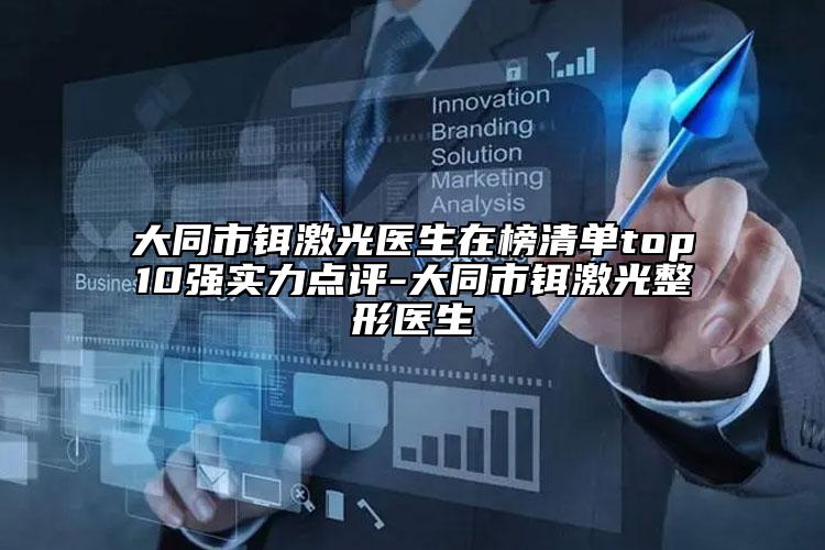 大同市铒激光医生在榜清单top10强实力点评-大同市铒激光整形医生