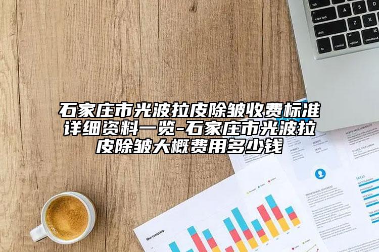 石家庄市光波拉皮除皱收费标准详细资料一览-石家庄市光波拉皮除皱大概费用多少钱