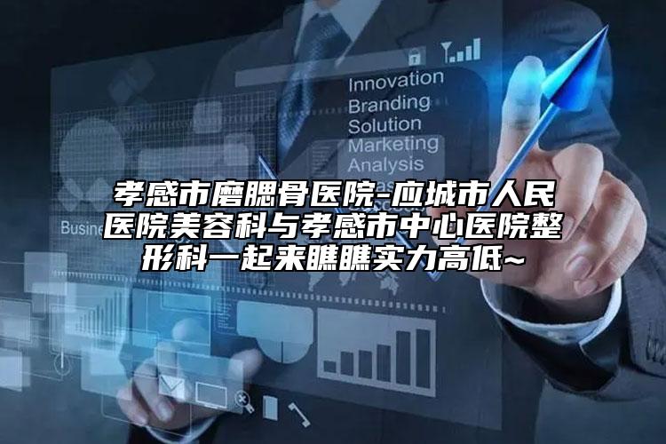 孝感市磨腮骨医院-应城市人民医院美容科与孝感市中心医院整形科一起来瞧瞧实力高低~