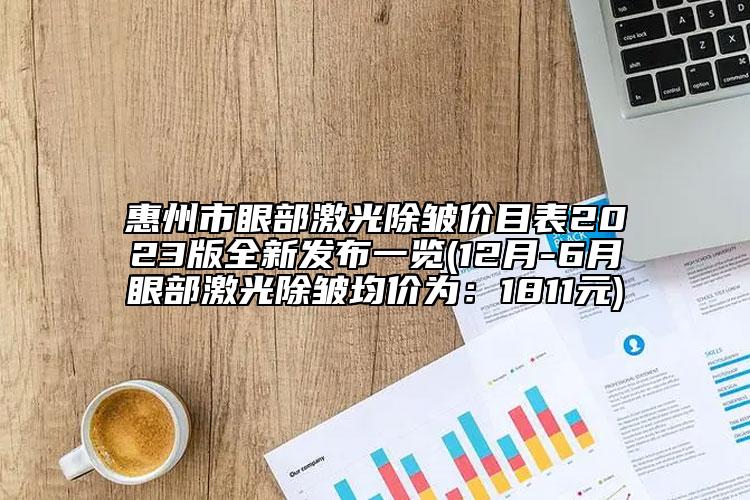惠州市眼部激光除皱价目表2023版全新发布一览(12月-6月眼部激光除皱均价为：1811元)