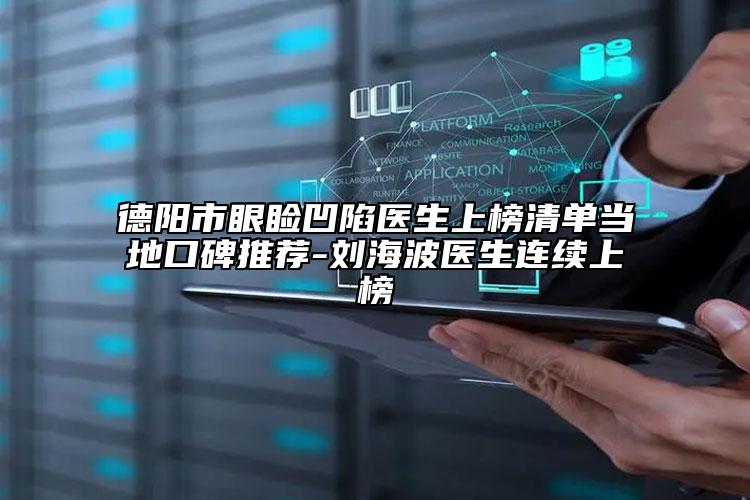 德阳市眼睑凹陷医生上榜清单当地口碑推荐-刘海波医生连续上榜