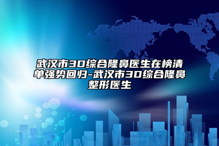武汉市3D综合隆鼻医生在榜清单强势回归-武汉市3D综合隆鼻整形医生