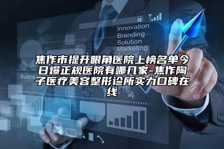 焦作市提升眼角医院上榜名单今日爆正规医院有哪几家-焦作陶子医疗美容整形诊所实力口碑在线