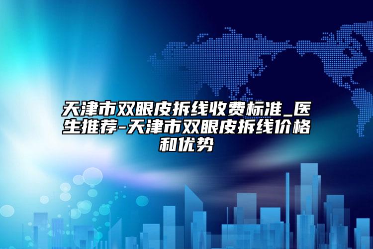 天津市双眼皮拆线收费标准_医生推荐-天津市双眼皮拆线价格和优势