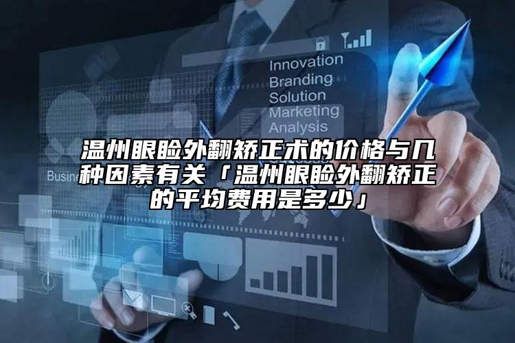 温州眼睑外翻矫正术的价格与几种因素有关「温州眼睑外翻矫正的平均费用是多少」