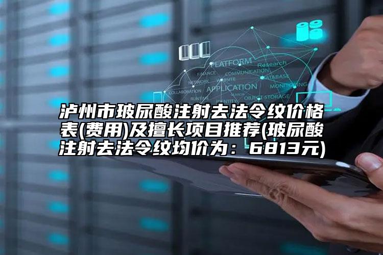 泸州市玻尿酸注射去法令纹价格表(费用)及擅长项目推荐(玻尿酸注射去法令纹均价为：6813元)