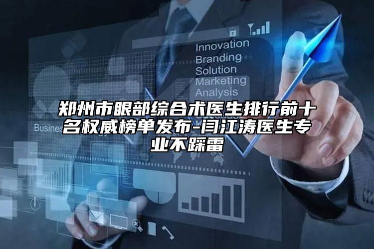 郑州市眼部综合术医生排行前十名权威榜单发布-闫江涛医生专业不踩雷