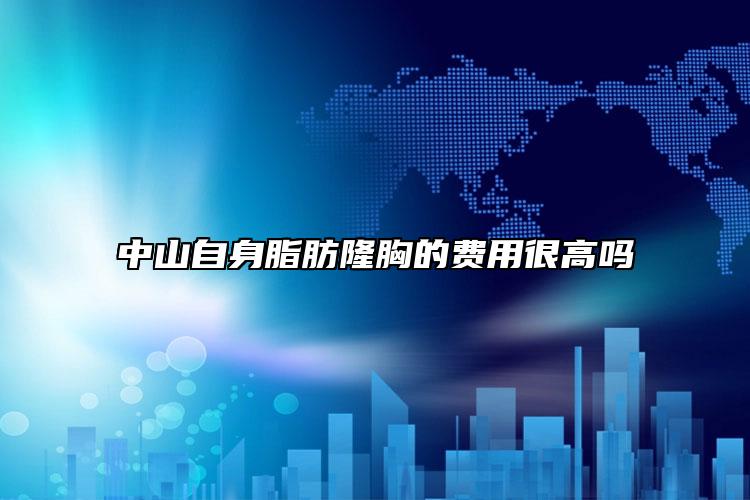 中山自身脂肪隆胸的费用很高吗