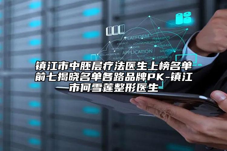 镇江市中胚层疗法医生上榜名单前七揭晓名单各路品牌PK-镇江市何雪莲整形医生