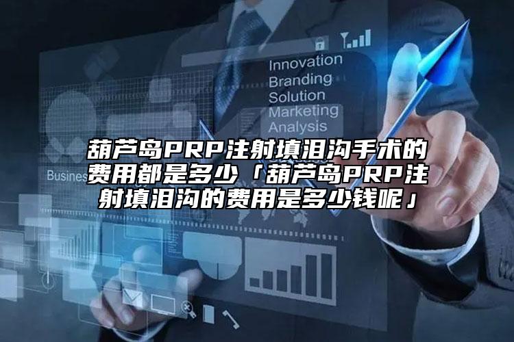 葫芦岛PRP注射填泪沟手术的费用都是多少「葫芦岛PRP注射填泪沟的费用是多少钱呢」
