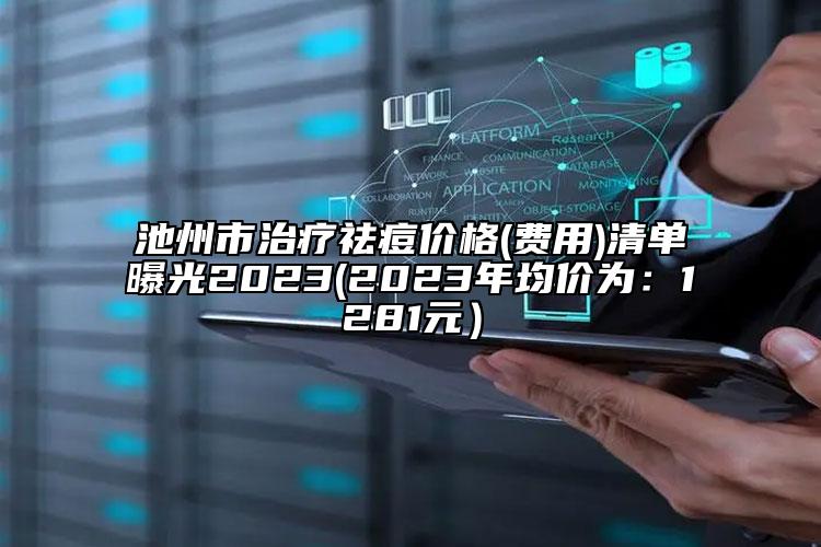 池州市治疗祛痘价格(费用)清单曝光2023(2023年均价为：1281元）