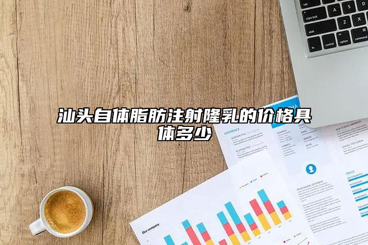 汕头自体脂肪注射隆乳的价格具体多少