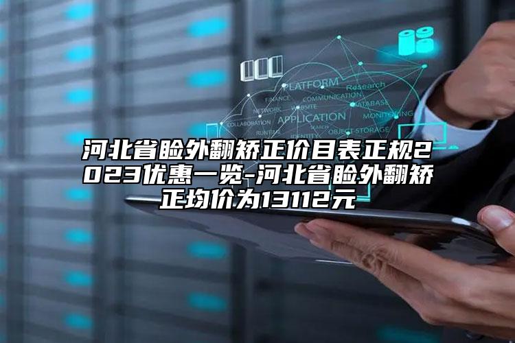 河北省睑外翻矫正价目表正规2023优惠一览-河北省睑外翻矫正均价为13112元