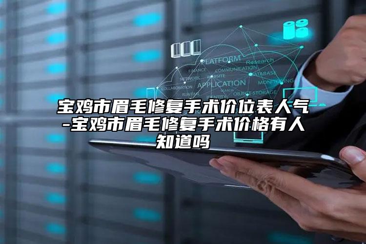 宝鸡市眉毛修复手术价位表人气-宝鸡市眉毛修复手术价格有人知道吗