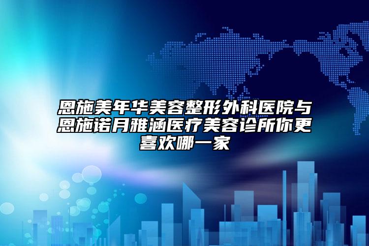 恩施美年华美容整形外科医院与恩施诺月雅涵医疗美容诊所你更喜欢哪一家