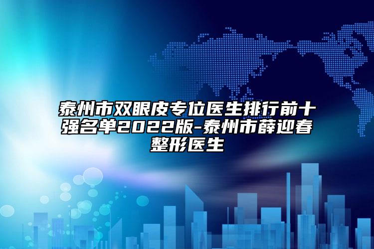 泰州市双眼皮专位医生排行前十强名单2022版-泰州市薛迎春整形医生