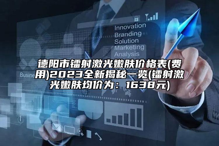 德阳市镭射激光嫩肤价格表(费用)2023全新揭秘一览(镭射激光嫩肤均价为：1638元)