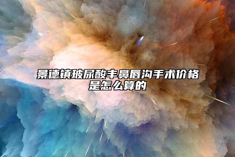 景德镇玻尿酸丰鼻唇沟手术价格是怎么算的